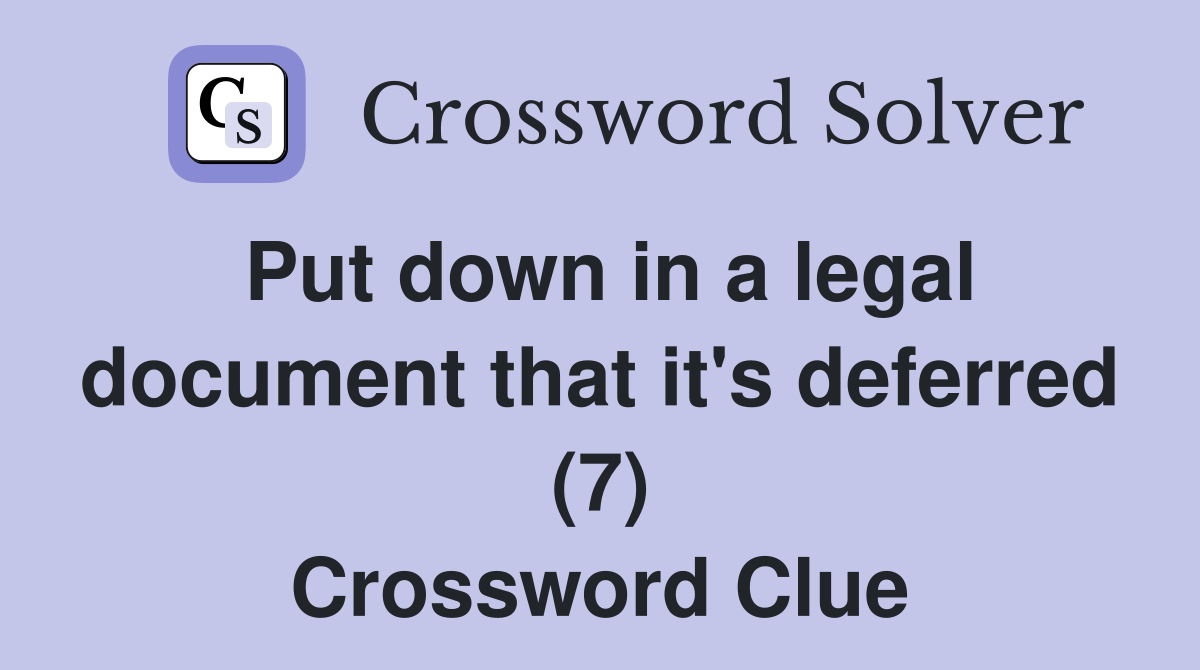 Put down in a legal document that it's deferred (7) Crossword Clue
