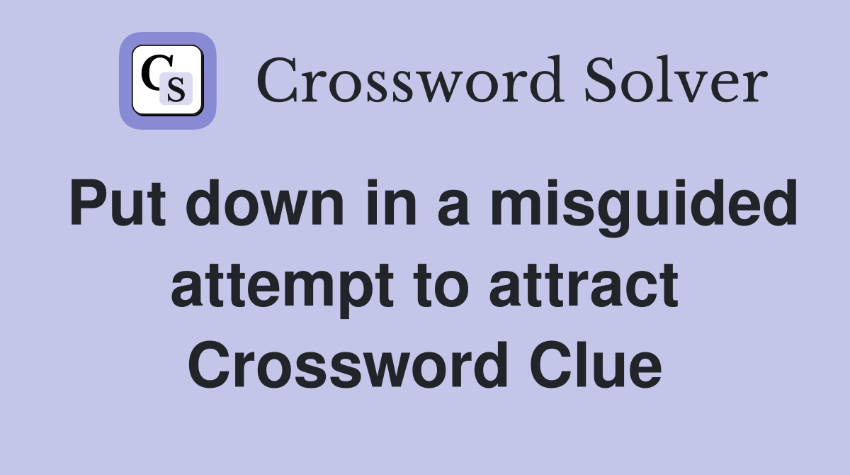 Put down in a misguided attempt to attract Crossword Clue