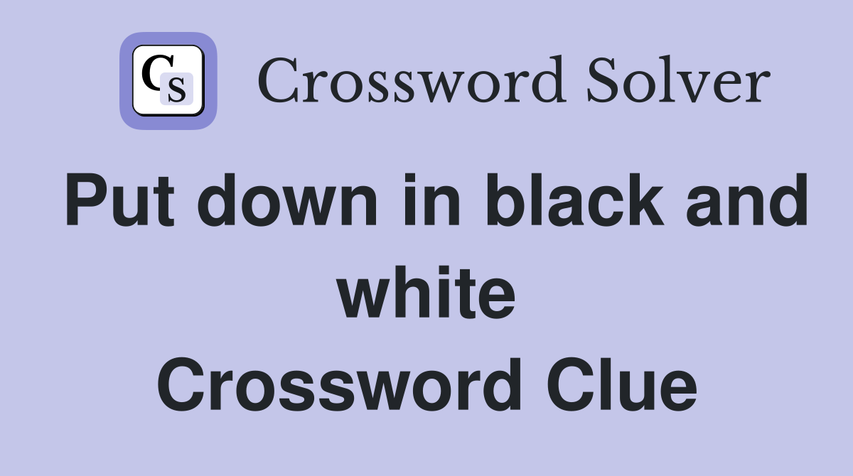 Put down in black and white Crossword Clue