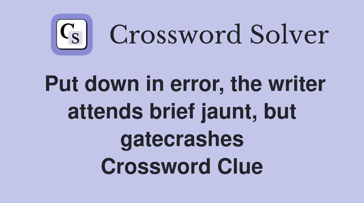 Put down in error, the writer attends brief jaunt, but gatecrashes Crossword Clue
