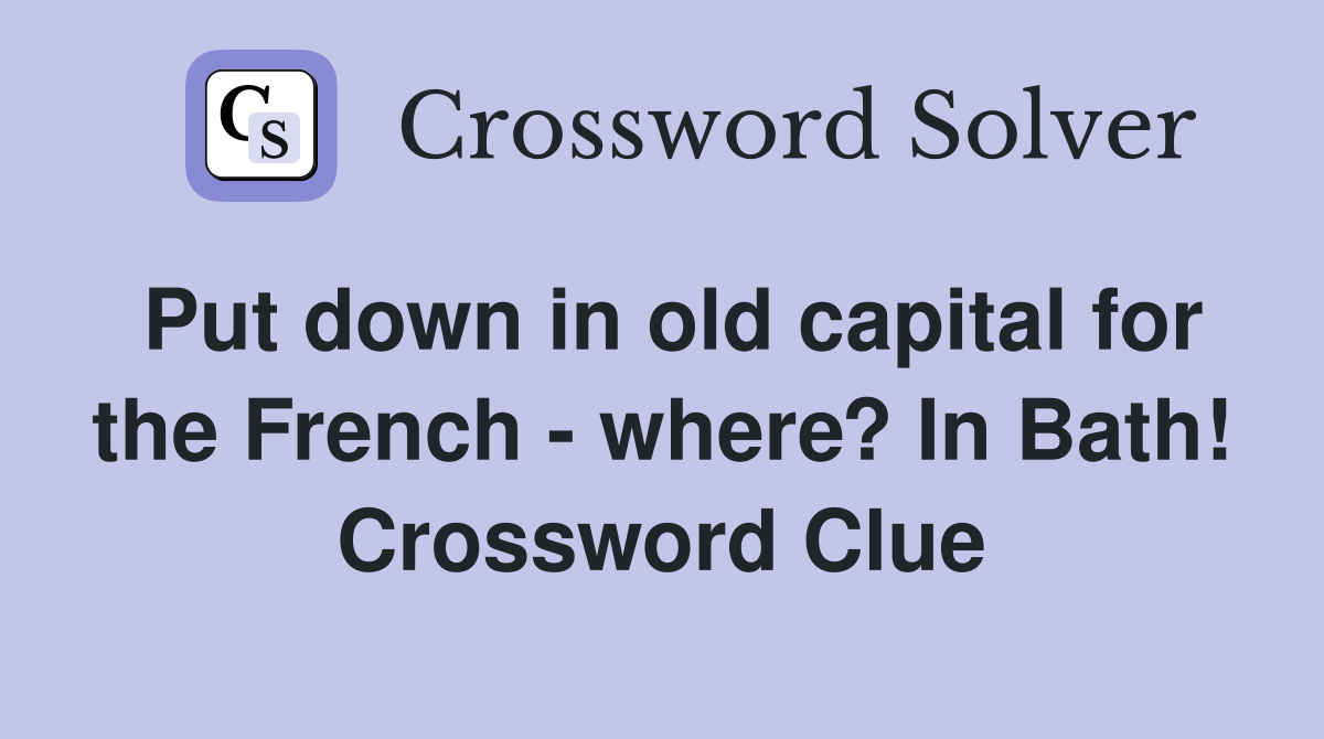 Put down in old capital for the French - where? In Bath! Crossword Clue