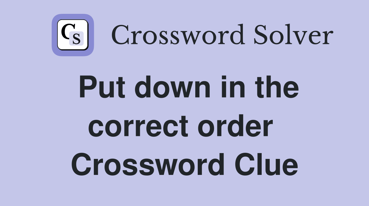 Put down in the correct order  Crossword Clue