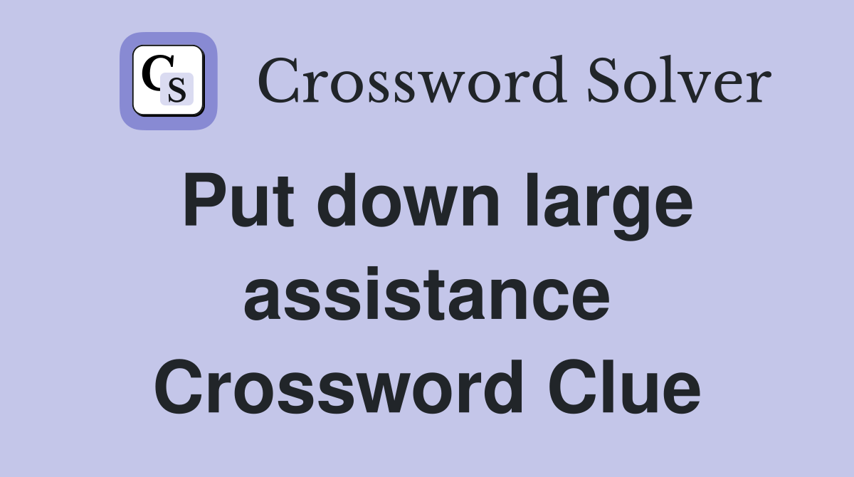 Put down large assistance Crossword Clue