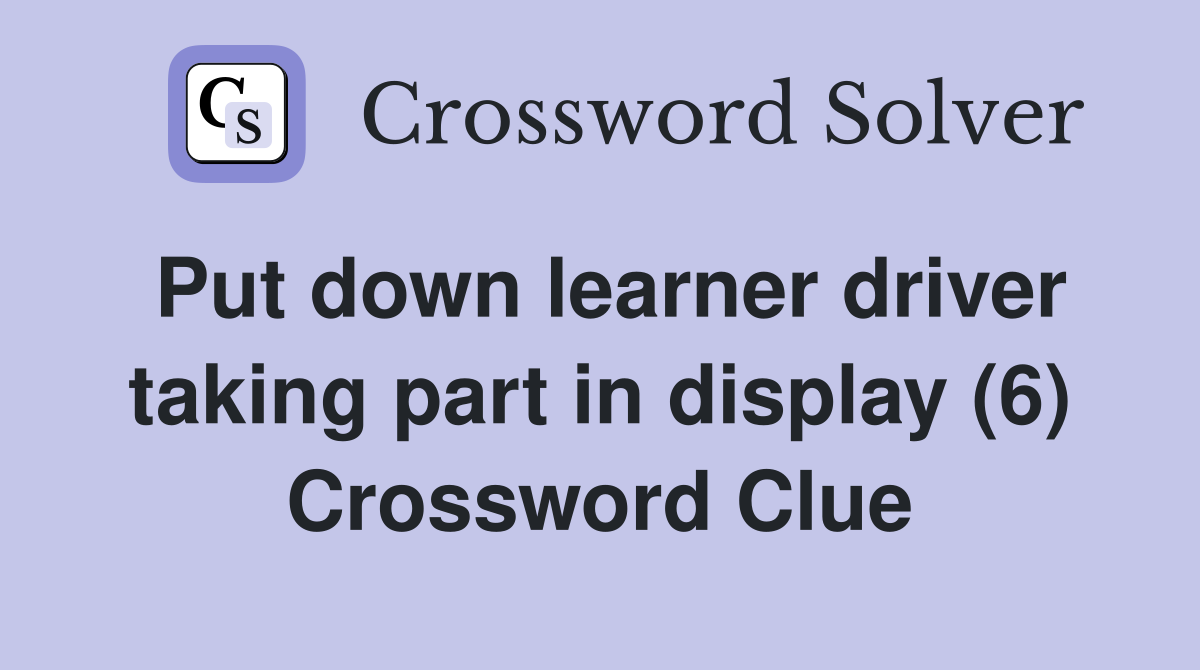 Put down learner driver taking part in display (6) Crossword Clue