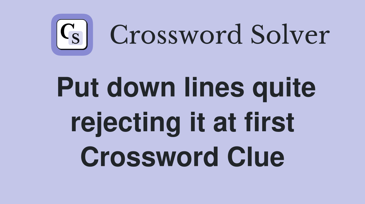 Put down lines quite rejecting it at first Crossword Clue