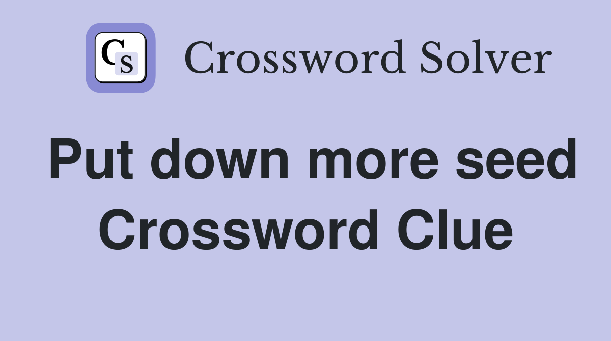 Put down more seed Crossword Clue