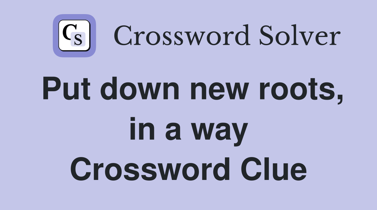 Put down new roots, in a way Crossword Clue