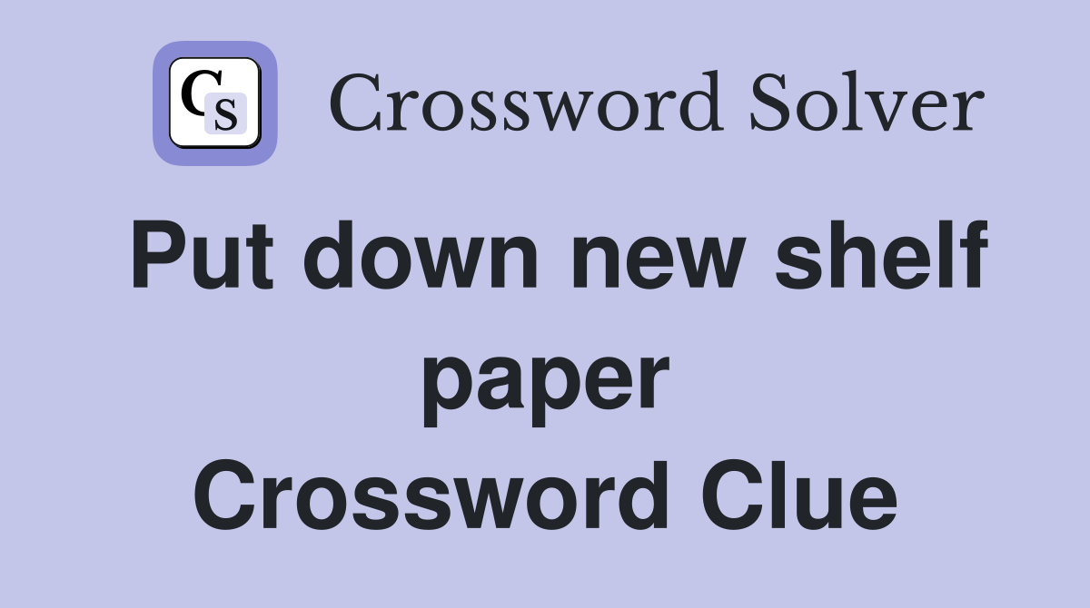 Put down new shelf paper Crossword Clue