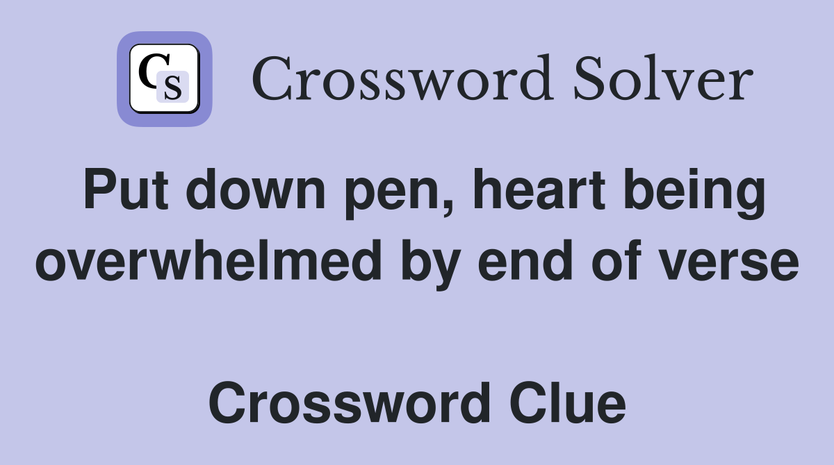 Put down pen, heart being overwhelmed by end of verse  Crossword Clue