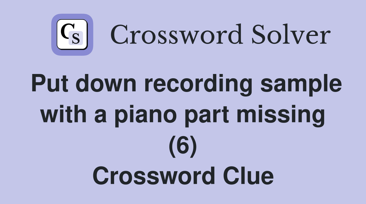 Put down recording sample with a piano part missing (6) Crossword Clue