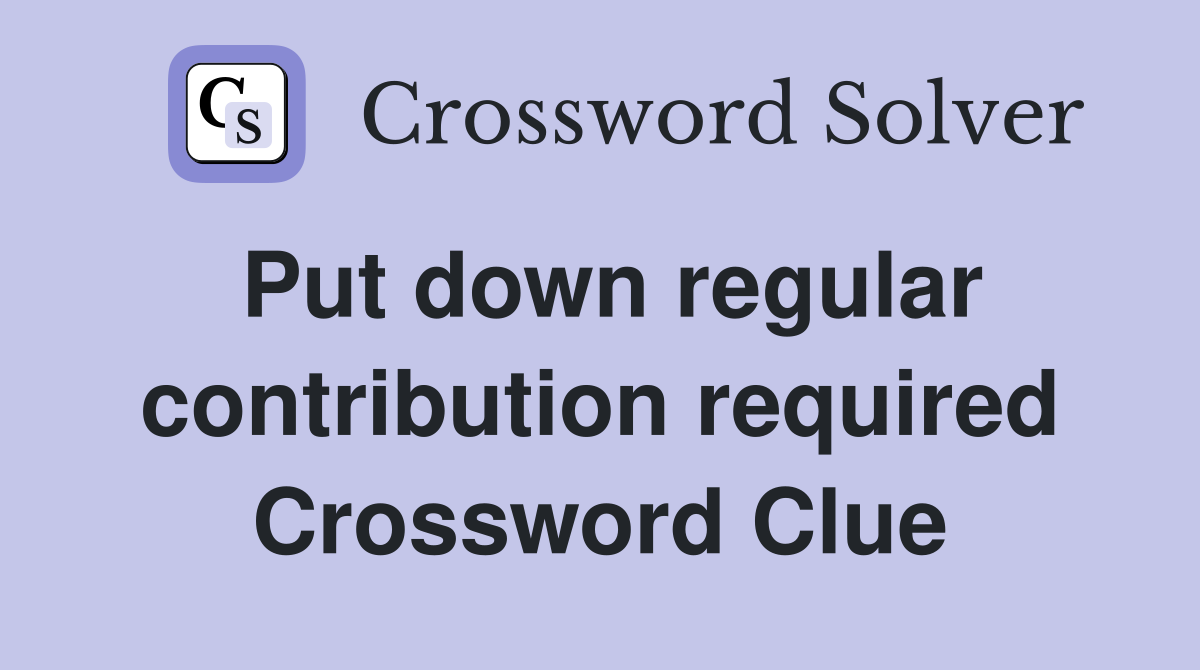 Put down regular contribution required Crossword Clue