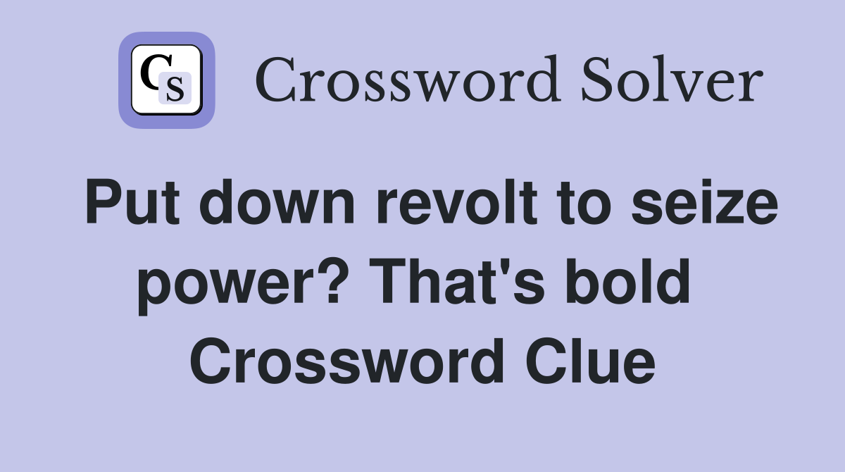 Put down revolt to seize power? That's bold  Crossword Clue