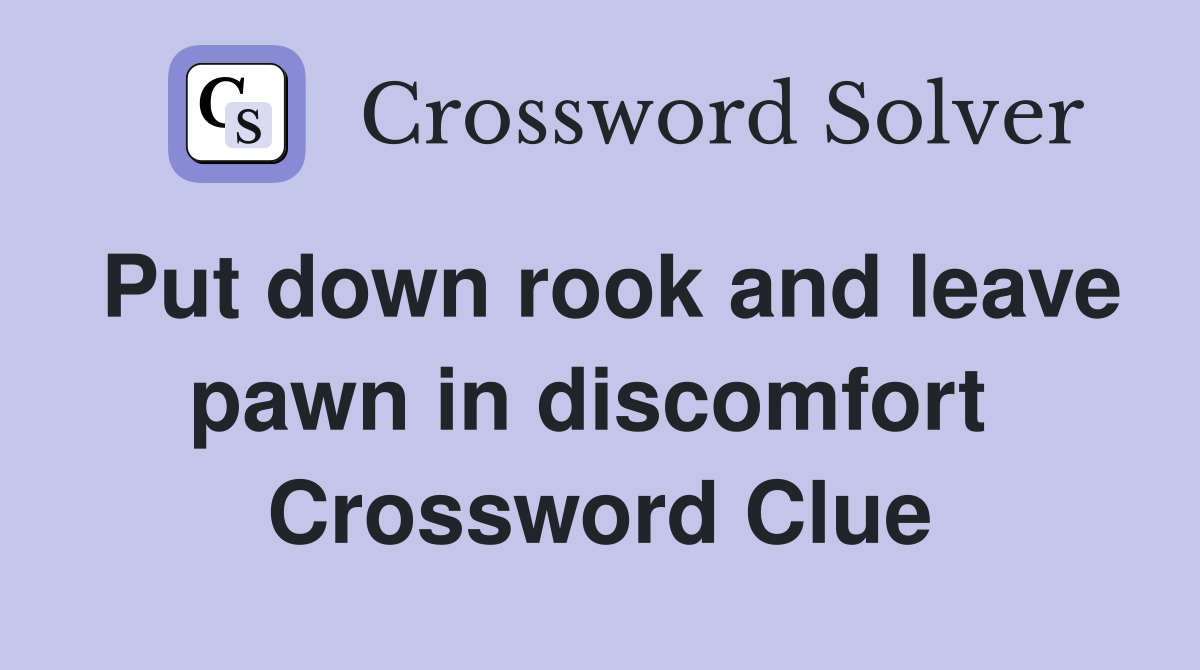 Put down rook and leave pawn in discomfort  Crossword Clue