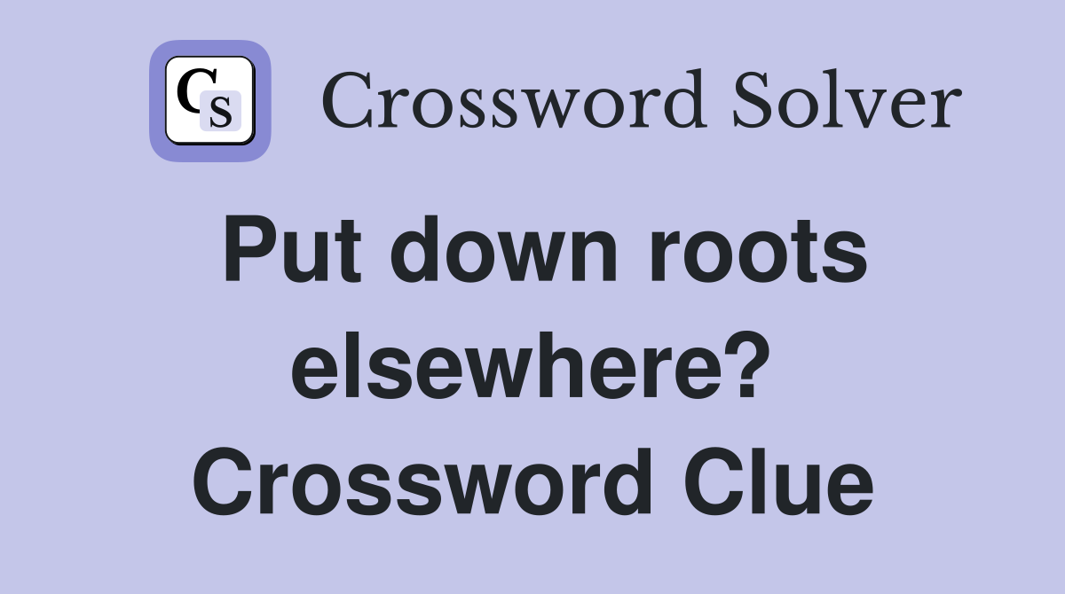 Put down roots elsewhere? Crossword Clue