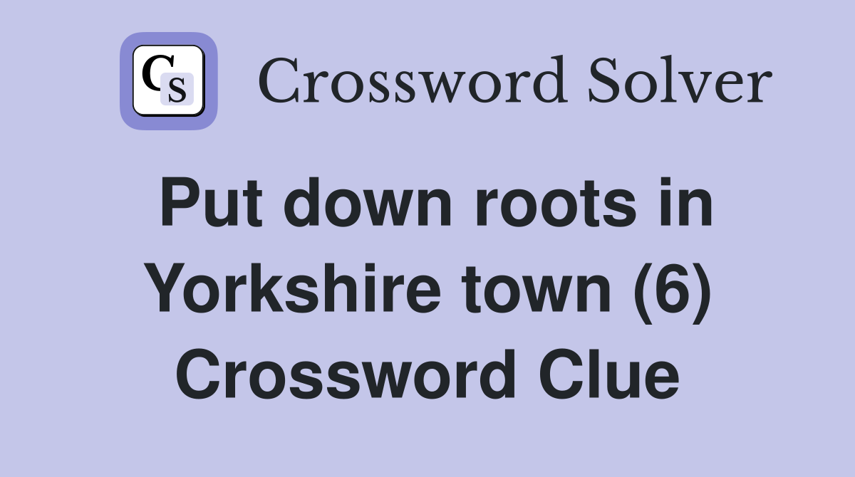 Put down roots in Yorkshire town (6) Crossword Clue