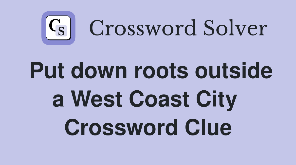 Put down roots outside a West Coast City  Crossword Clue