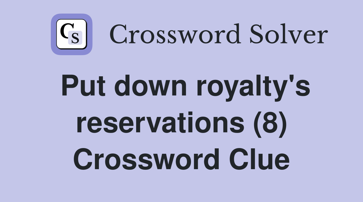 Put down royalty's reservations (8) Crossword Clue