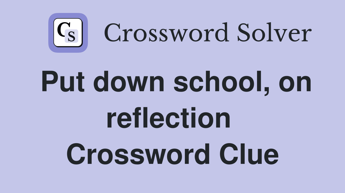Put down school, on reflection  Crossword Clue