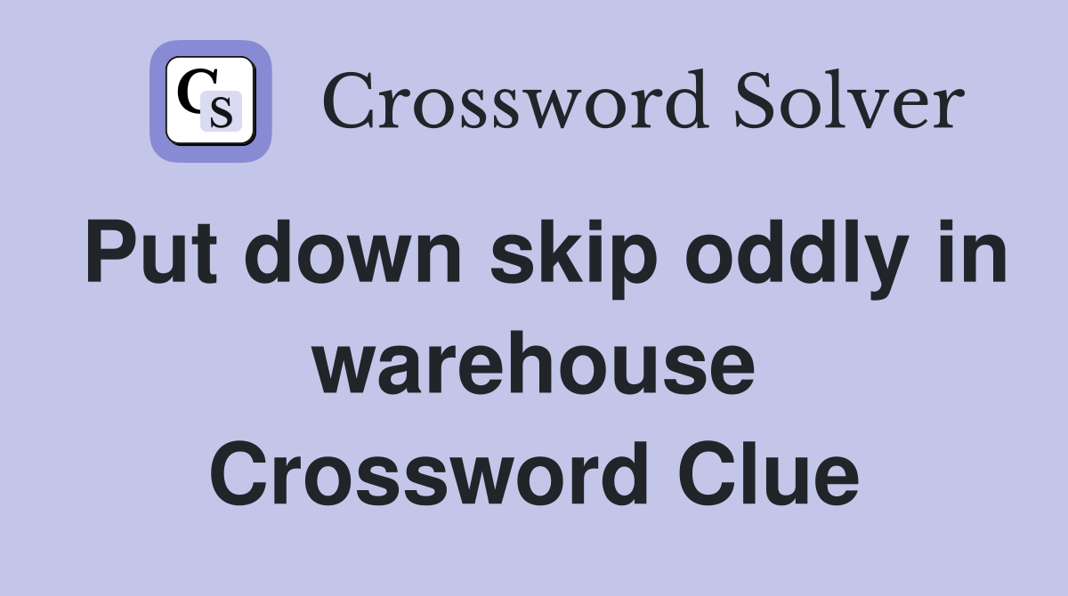 Put down skip oddly in warehouse Crossword Clue
