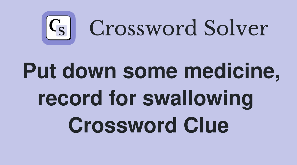 Put down some medicine, record for swallowing  Crossword Clue