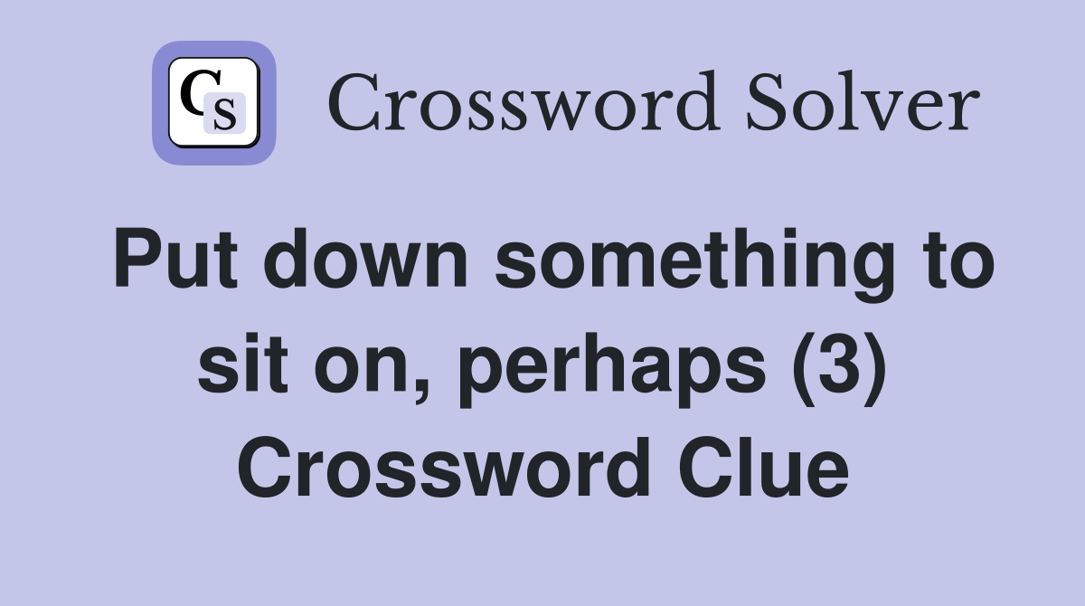 Put down something to sit on, perhaps (3) Crossword Clue