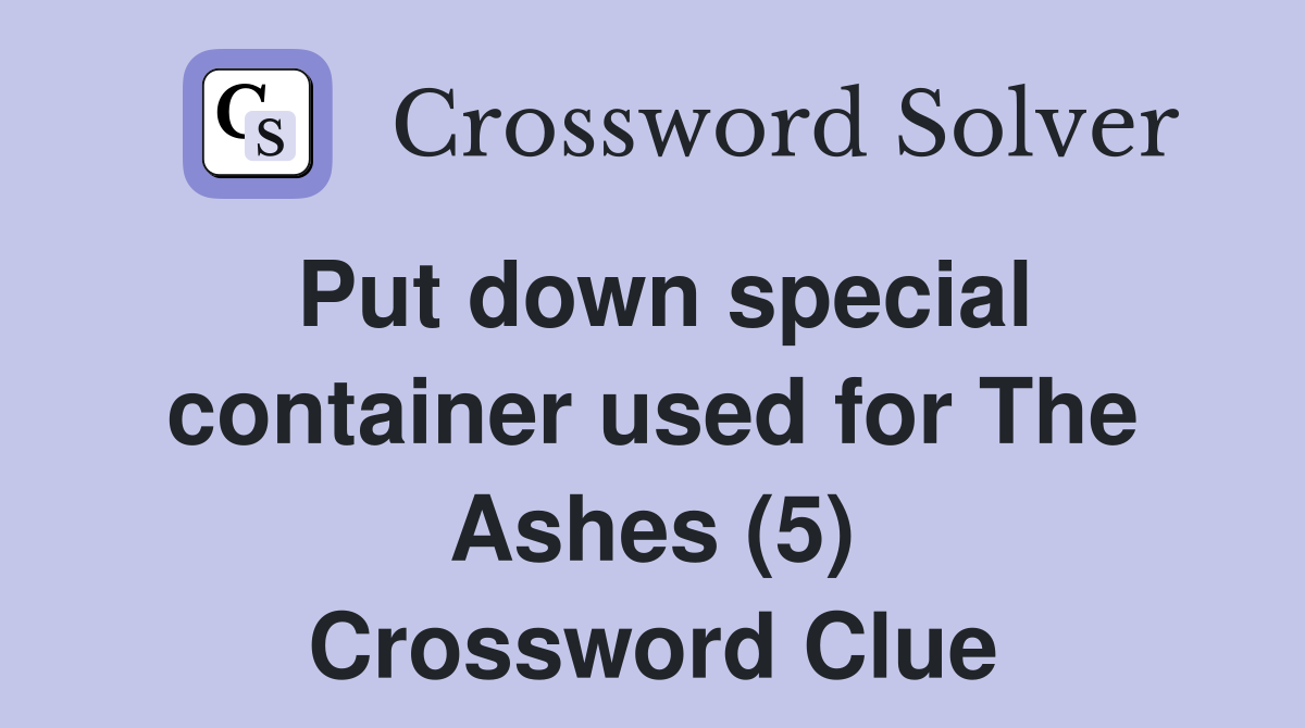 Put down special container used for The Ashes (5) Crossword Clue