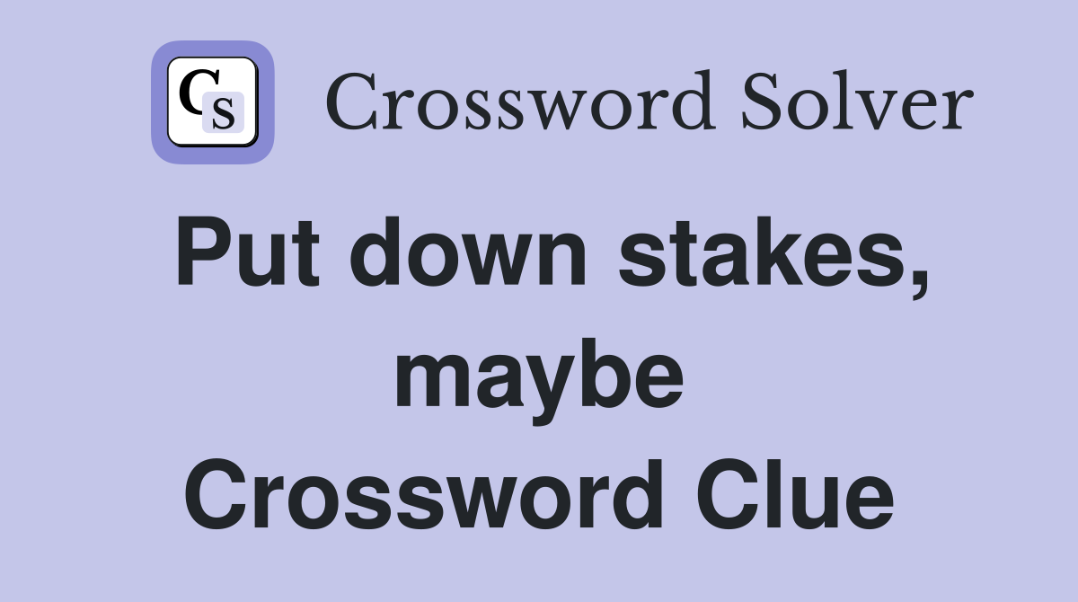 Put down stakes, maybe Crossword Clue