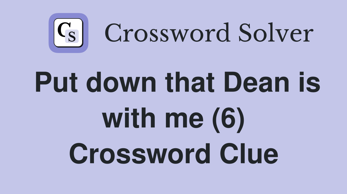 Put down that Dean is with me (6) Crossword Clue