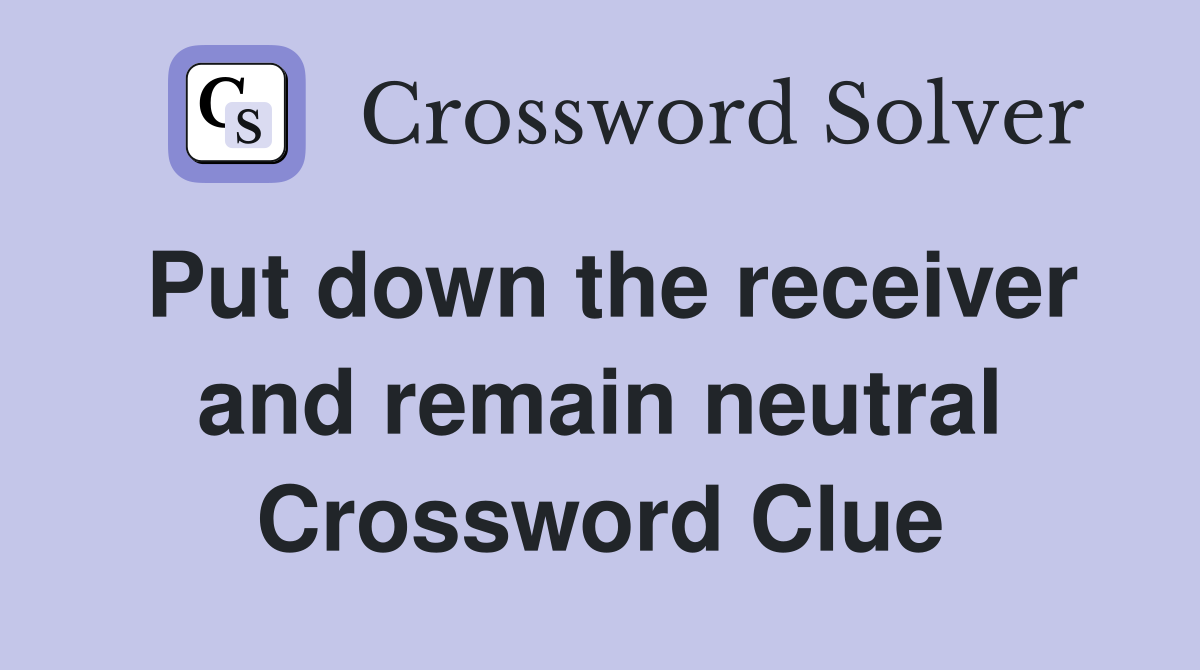 Put down the receiver and remain neutral Crossword Clue