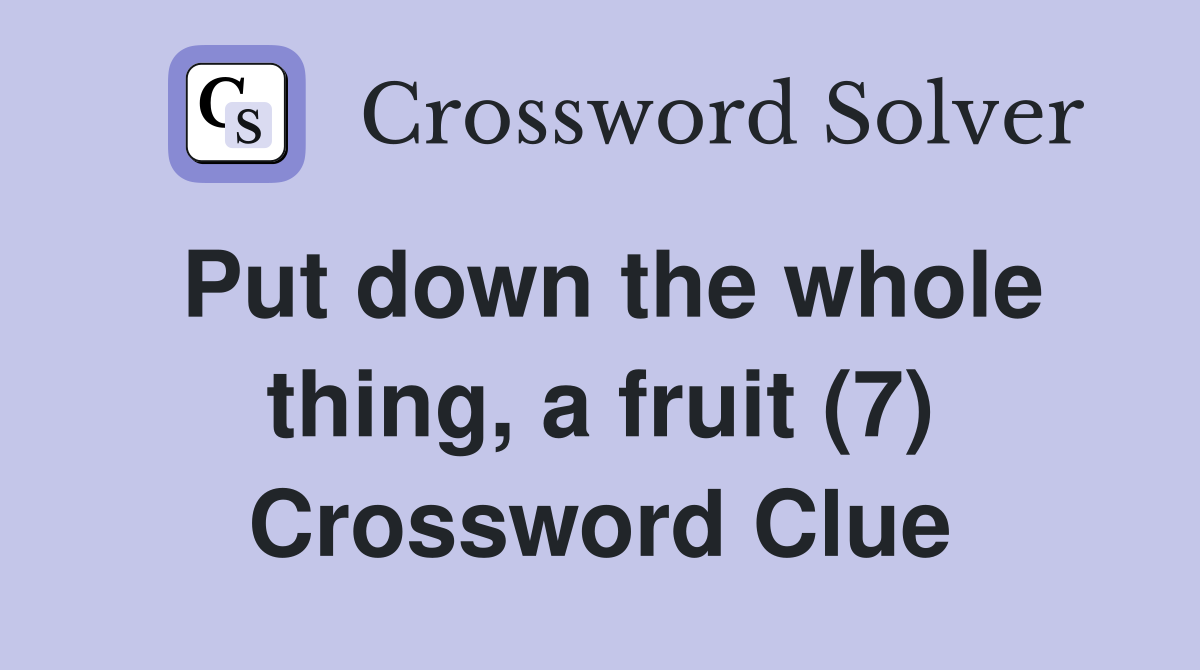 Put down the whole thing, a fruit (7) Crossword Clue