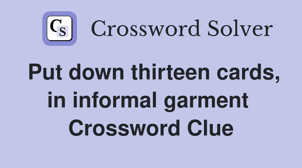 Put down thirteen cards, in informal garment  Crossword Clue