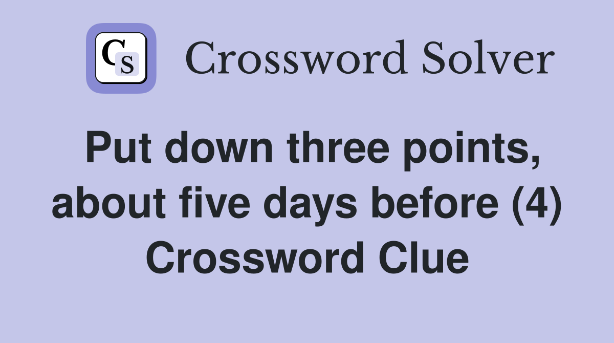 Put down three points, about five days before (4) Crossword Clue