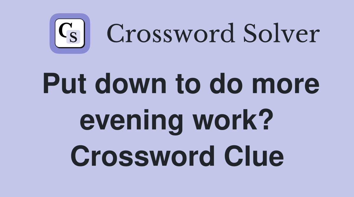 Put down to do more evening work? Crossword Clue