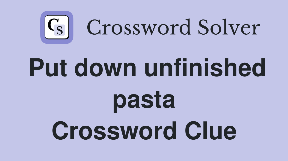 Put down unfinished pasta Crossword Clue