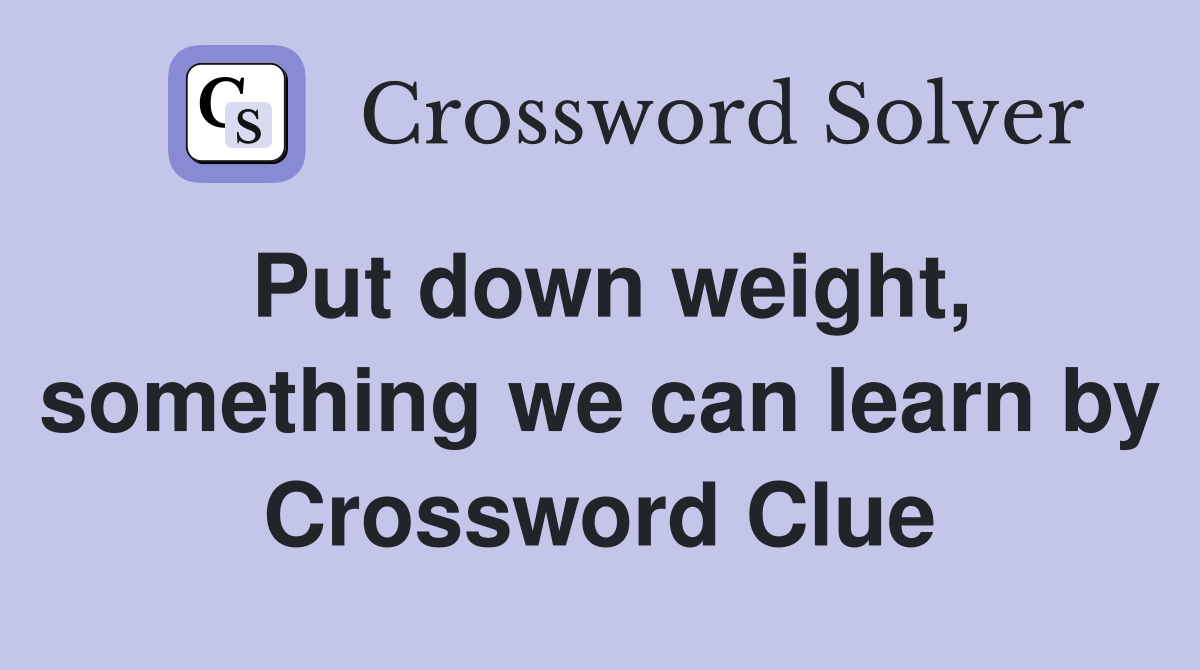 Put down weight, something we can learn by Crossword Clue