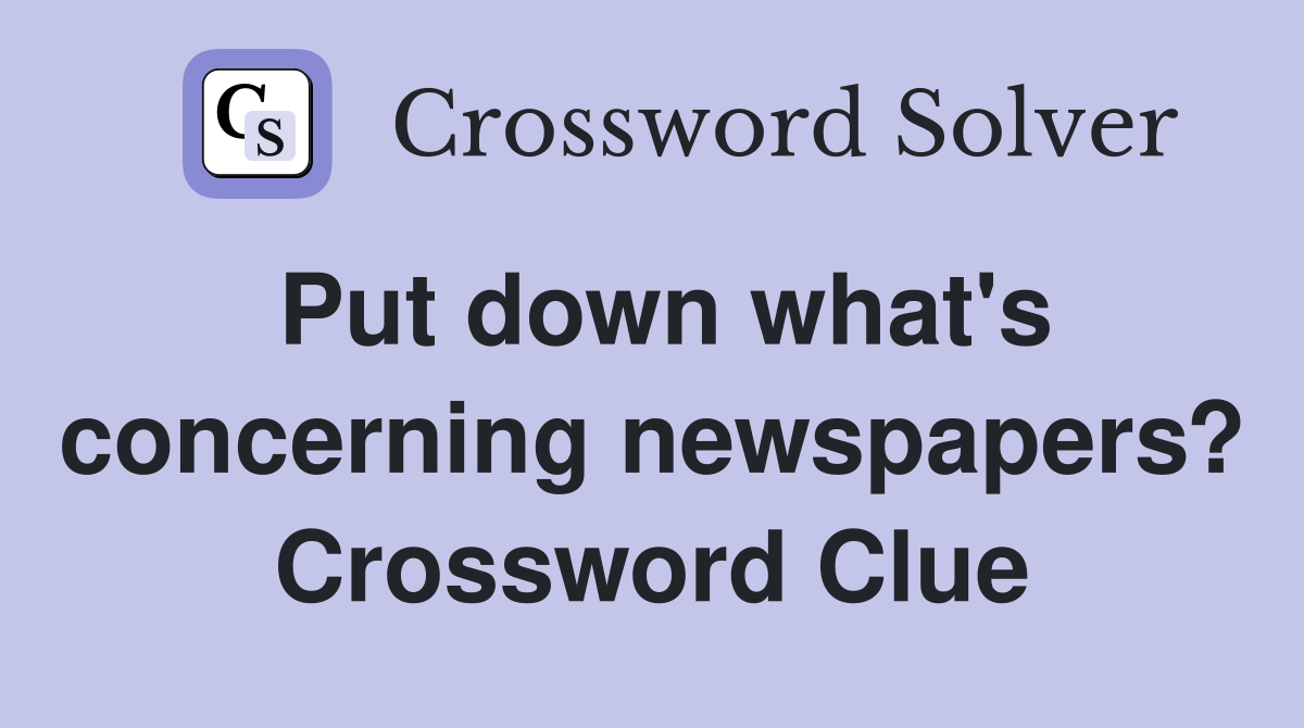 Put down what's concerning newspapers? Crossword Clue