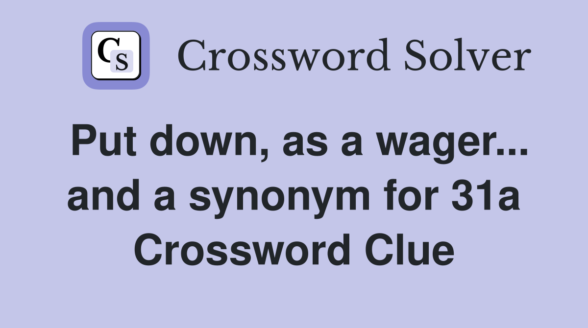 Put down, as a wager... and a synonym for 31a Crossword Clue