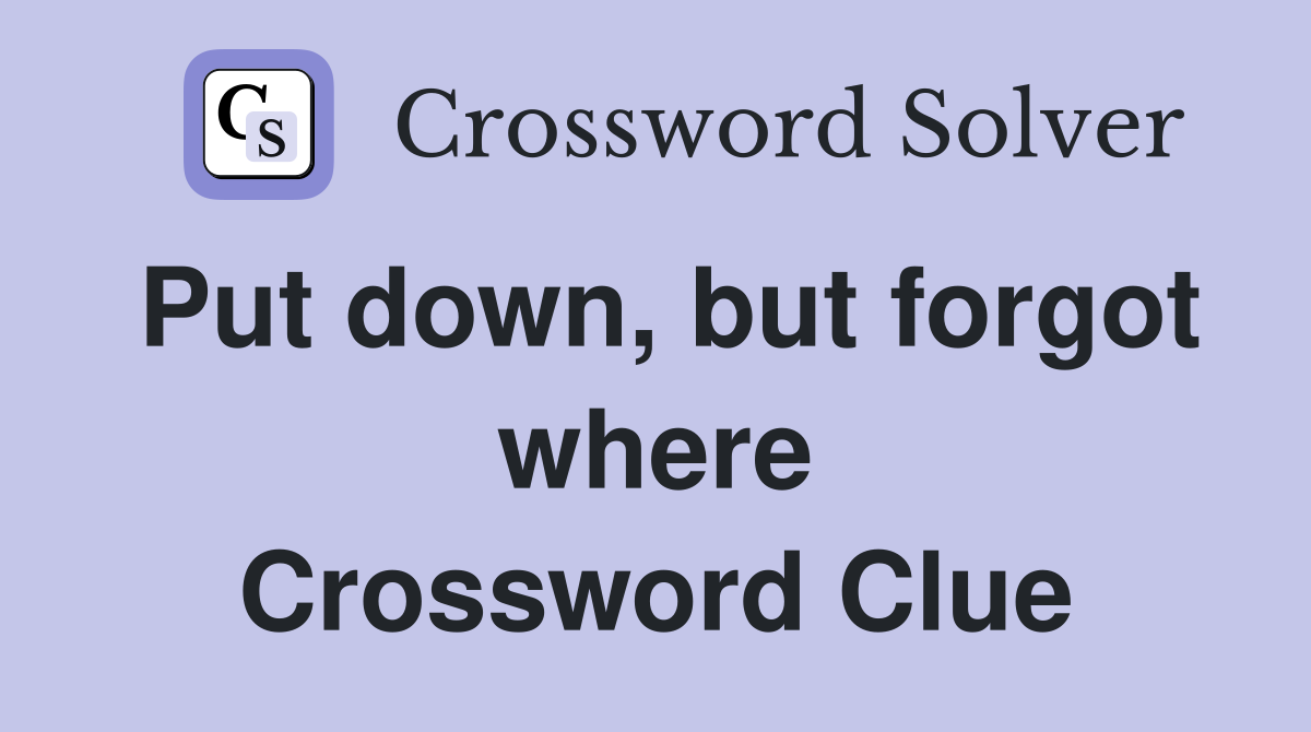 Put down, but forgot where Crossword Clue