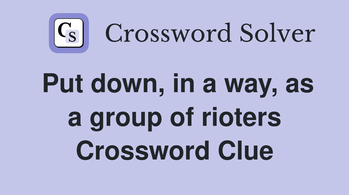 Put down, in a way, as a group of rioters Crossword Clue