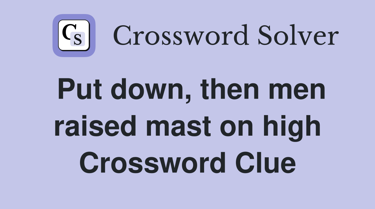 Put down, then men raised mast on high Crossword Clue