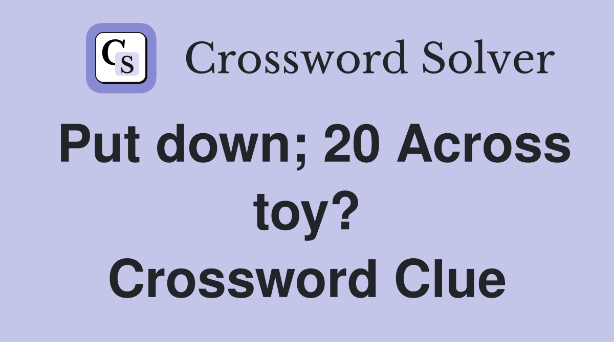 Put down; 20 Across toy? Crossword Clue