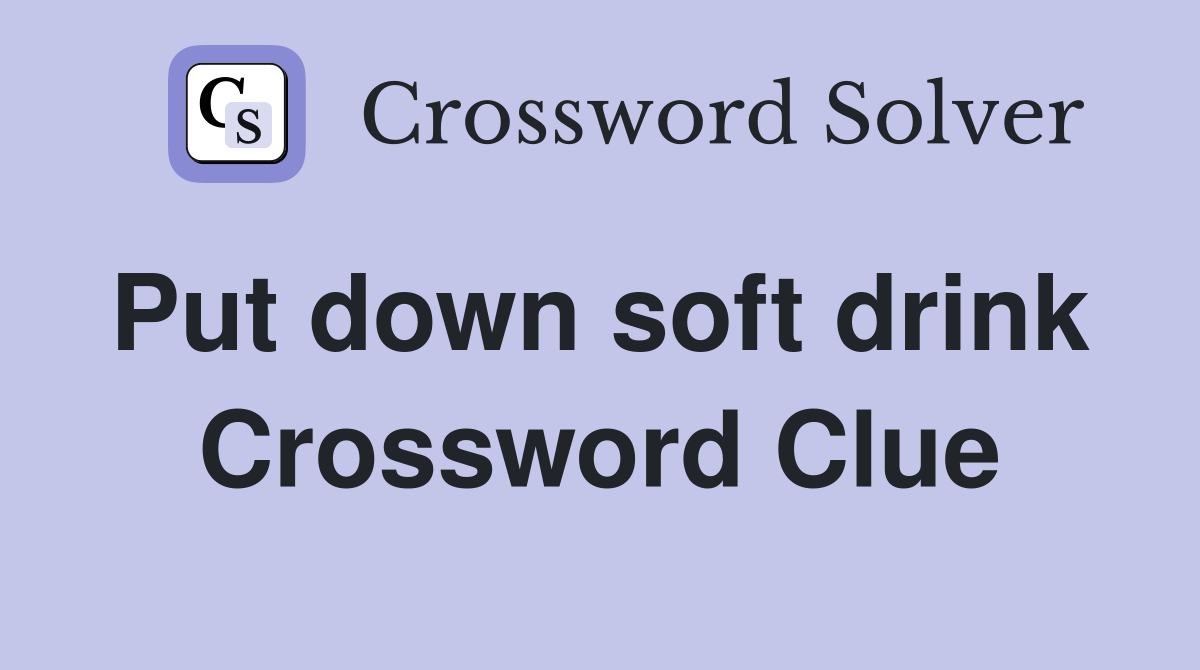 Put down soft drink  Crossword Clue