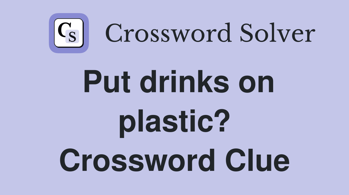 Put drinks on plastic? Crossword Clue