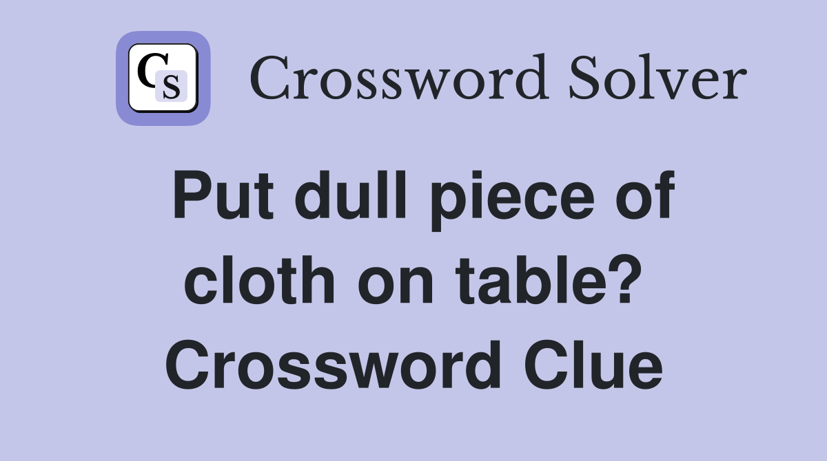Put dull piece of cloth on table? Crossword Clue