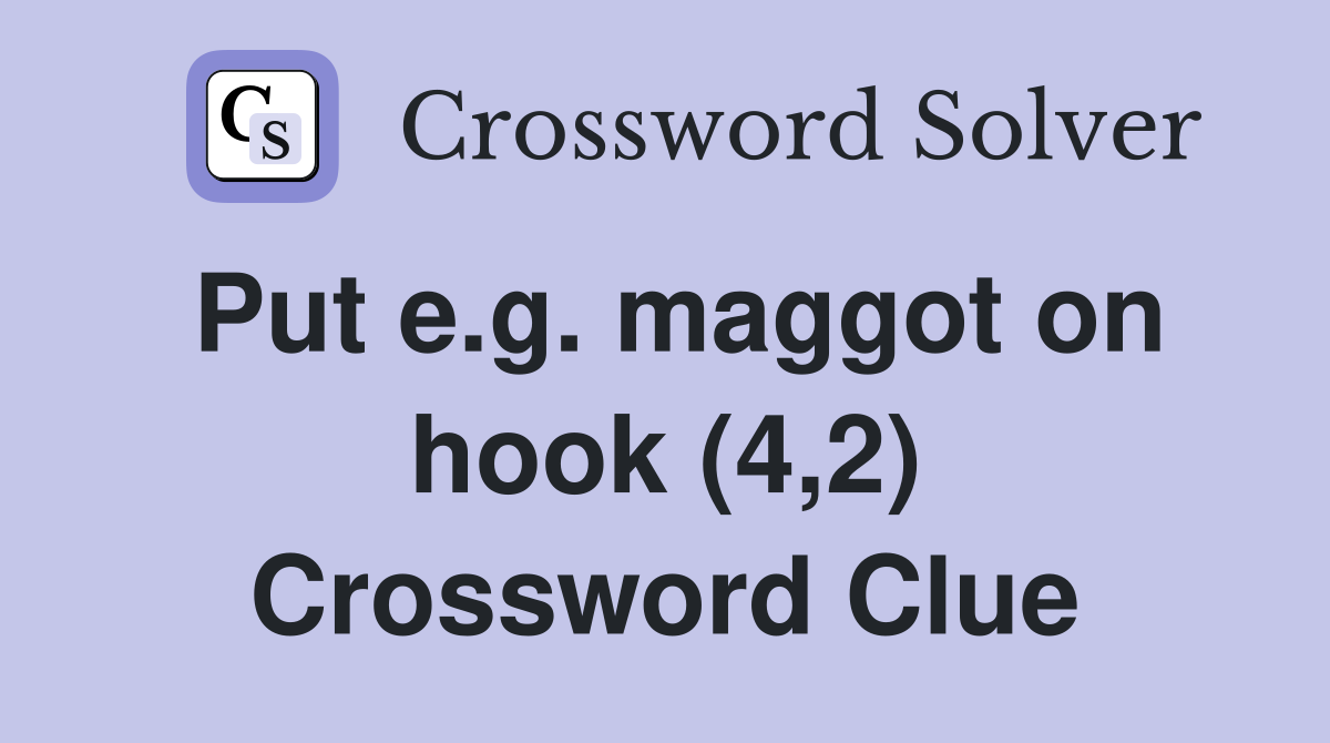 Put e.g. maggot on hook (4,2) Crossword Clue