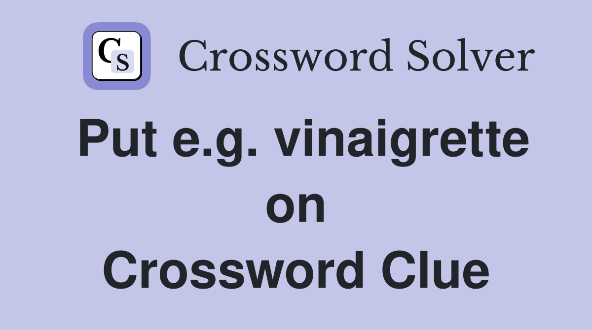 Put e.g. vinaigrette on Crossword Clue