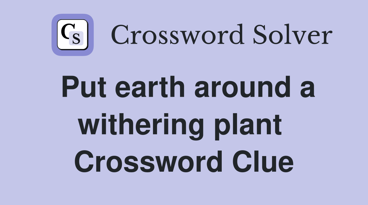 Put earth around a withering plant  Crossword Clue