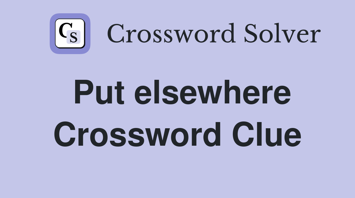 Put elsewhere Crossword Clue