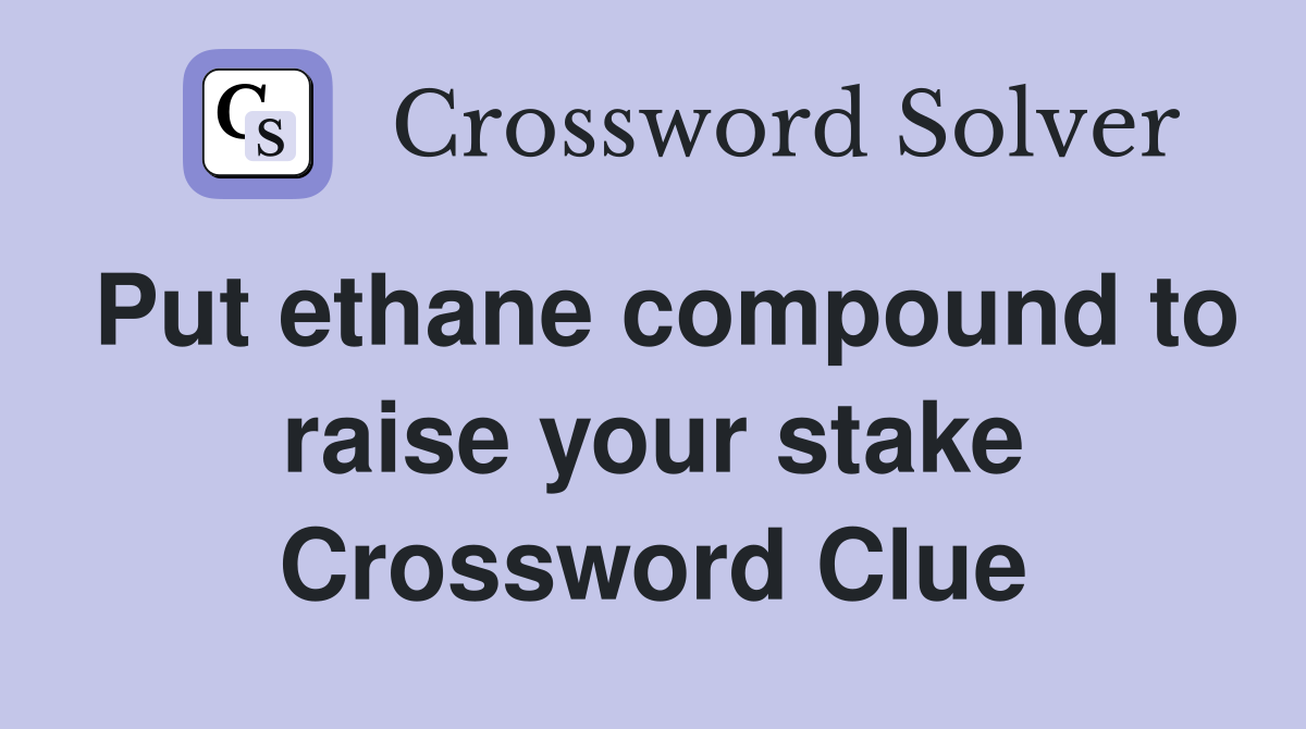 Put ethane compound to raise your stake Crossword Clue