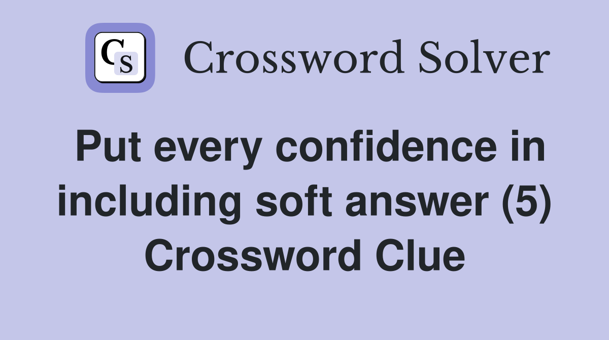 Put every confidence in including soft answer (5) Crossword Clue
